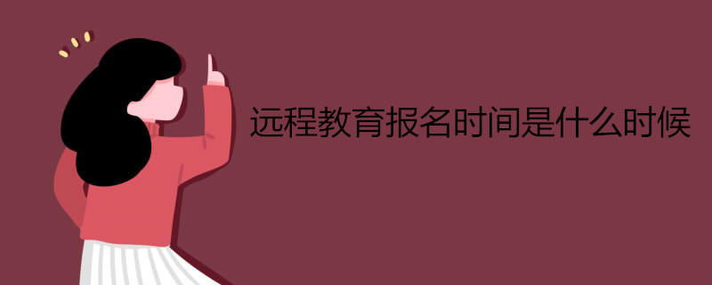 網(wǎng)絡(luò)遠(yuǎn)程教育報(bào)名什么時(shí)候開(kāi)始