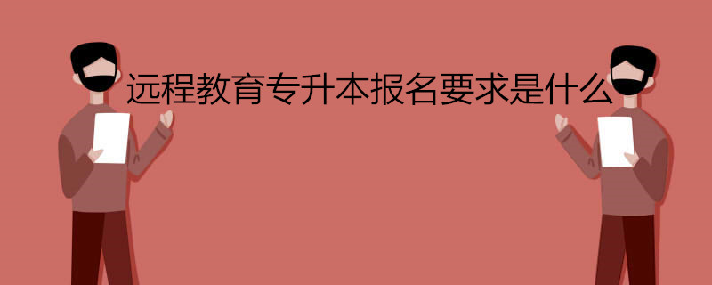 遠(yuǎn)程教育專升本報名要求是什么.jpg