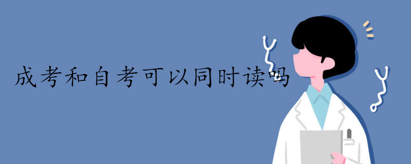 成考和自考可以同時讀嗎.jpg 成考和自考可以同時讀嗎.jpg