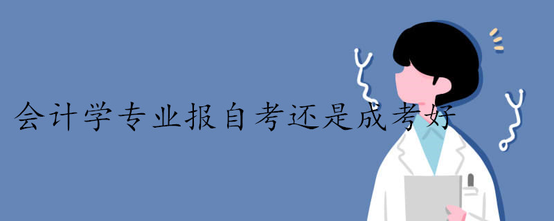 會計學專業報自考還是成考好.jpg 會計學專業報自考還是成考好.jpg