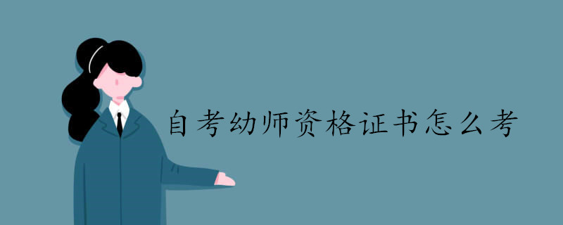 自考幼師資格證書怎么考.jpg 自考幼師資格證書怎么考.jpg