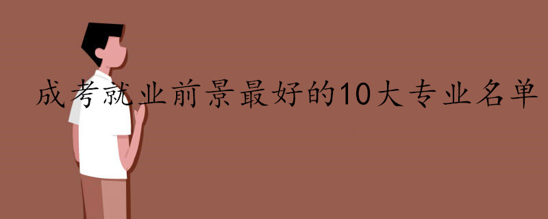 近3年成考就業(yè)前景最好的10大專業(yè)名單.jpg