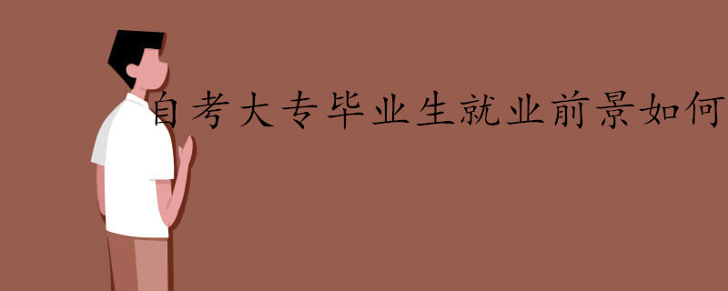 自考大專畢業(yè)生就業(yè)前景如何.jpg 自考大專畢業(yè)生就業(yè)前景如何.jpg