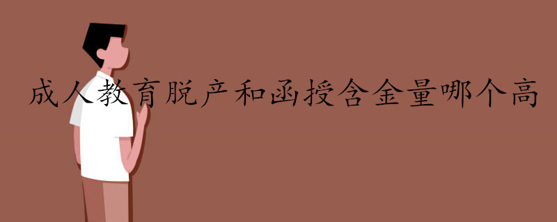成人教育脫產和函授含金量哪個高.jpg 成人教育脫產和函授含金量哪個高.jpg