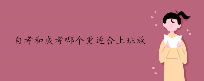 自考和成考哪個更適合上班族 自考和成考哪個更適合上班族