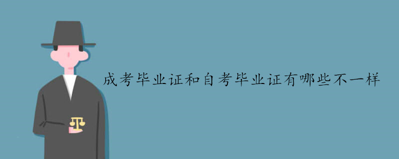 成考畢業證和自考畢業證有哪些不一樣 成考畢業證和自考畢業證有哪些不一樣