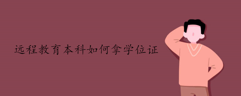 遠(yuǎn)程教育本科如何拿學(xué)位證