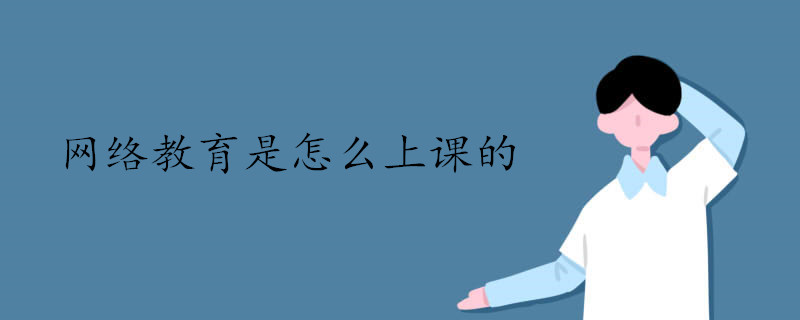 網絡教育是怎么上課的