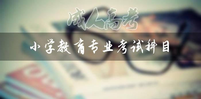 成人高考小學教育專業專升本考試科目