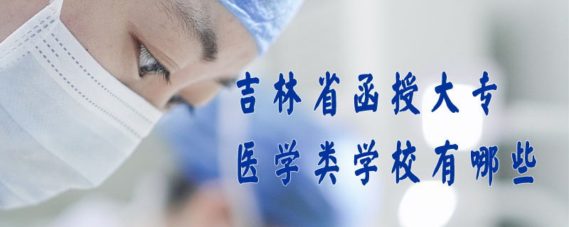 吉林省函授大專醫(yī)學類學校有哪些