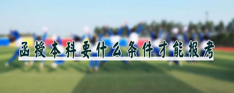 函授本科要什么條件才能報考