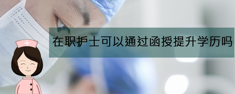 在職護士可以通過函授提升學歷嗎