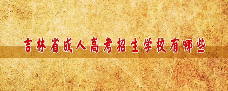 吉林省成人高考招生學校有哪些