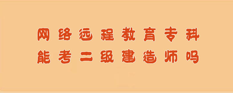 網絡遠程教育專科能考二級建造師嗎