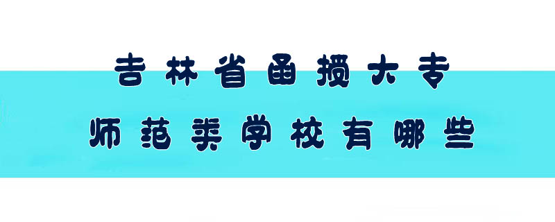 吉林省函授大專師范類學校有哪些