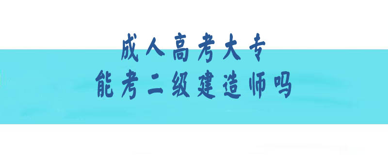 成人高考大專能考二級建造師嗎