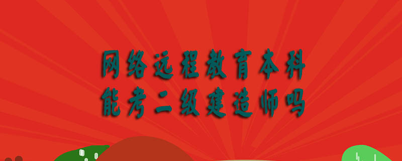 網絡遠程教育本科能考二級建造師嗎