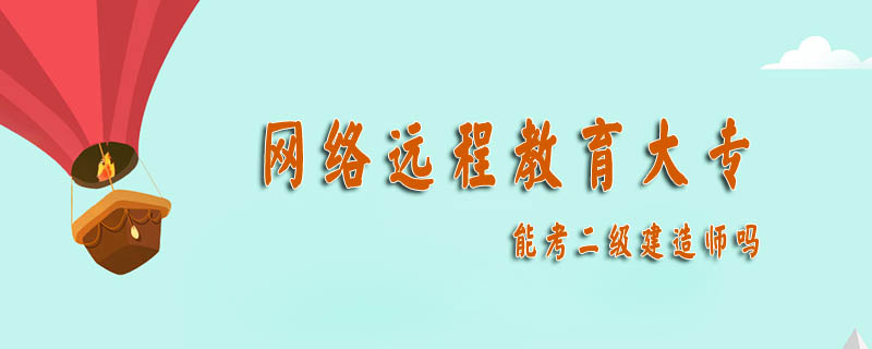 網絡遠程教育大專能考二級建造師嗎