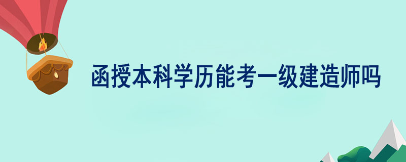 函授本科學歷能考一級建造師嗎