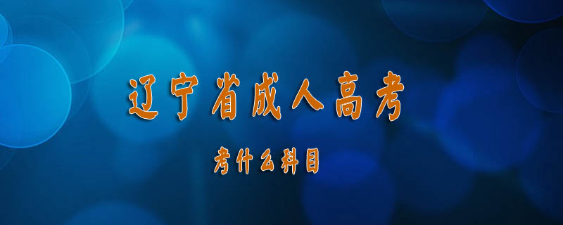 遼寧省成人高考考什么科目