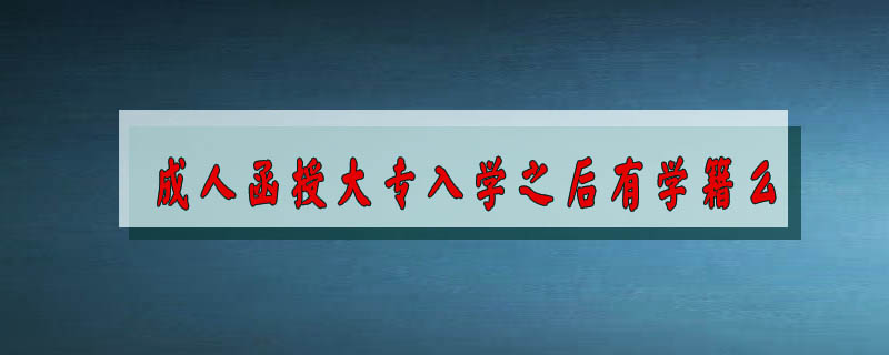 成人函授大專(zhuān)入學(xué)之后有學(xué)籍么