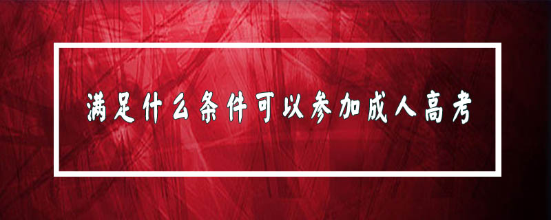 滿(mǎn)足什么條件可以參加成人高考