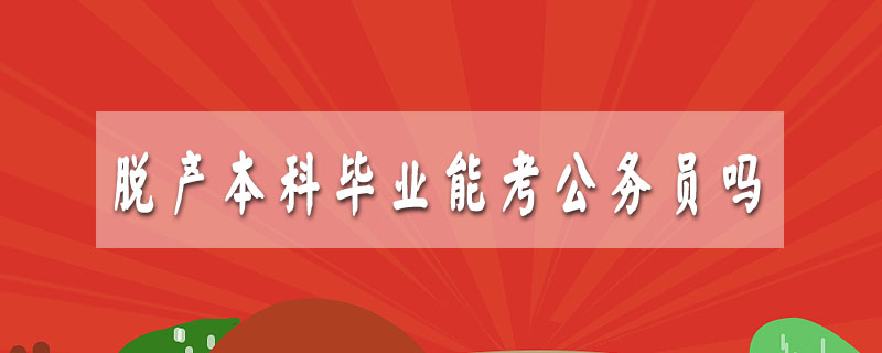 脫產(chǎn)本科畢業(yè)能考公務(wù)員嗎