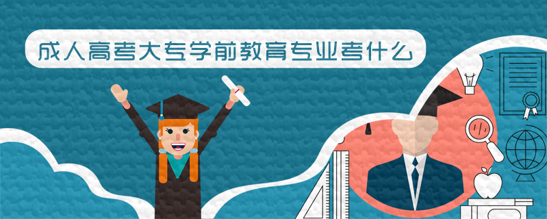 成人高考大專(zhuān)學(xué)前教育專(zhuān)業(yè)考什么