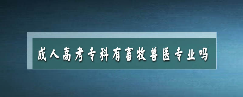 成人高考專(zhuān)科有畜牧獸醫(yī)專(zhuān)業(yè)嗎