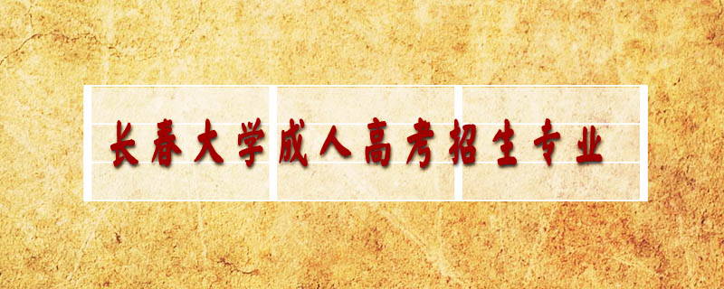 長(zhǎng)春大學(xué)成人高考招生專(zhuān)業(yè)