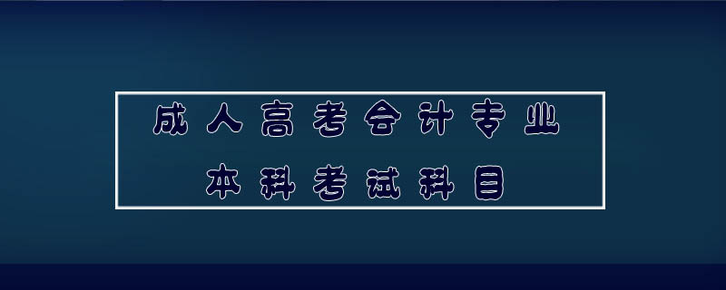 成人高考會計專業本科考試科目