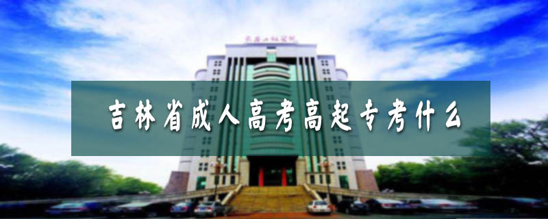 吉林省成人高考高起專考什么