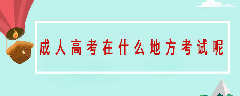 成人高考在什么地方考試呢