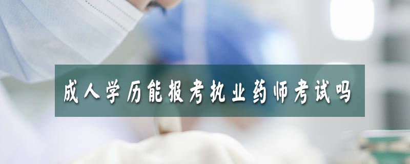 成人學歷能報考執業藥師考試嗎