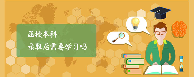 函授本科錄取后需要學習嗎