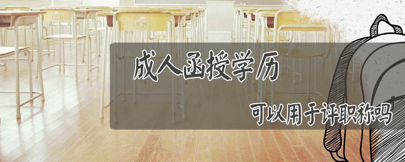 成人函授學歷可以用于評職稱嗎