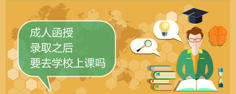 成人函授錄取之后要去學校上課嗎
