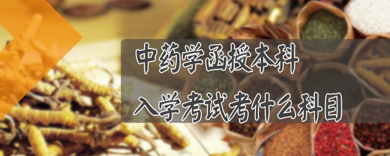中藥學函授本科入學考試考什么科目