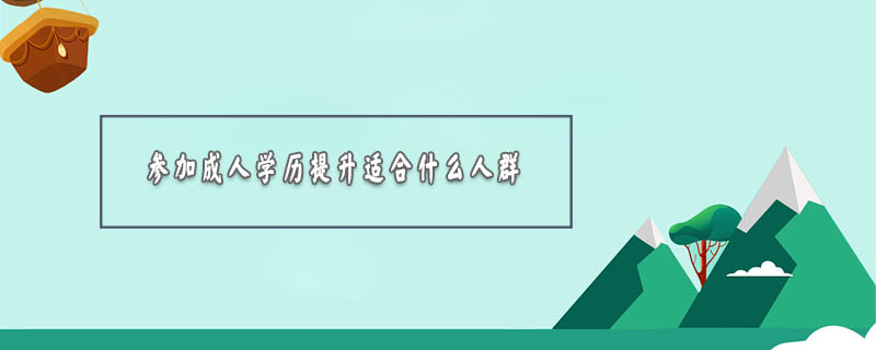參加成人學歷提升適合什么人群