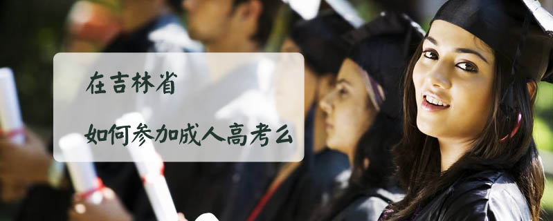 在吉林省如何參加成人高考么