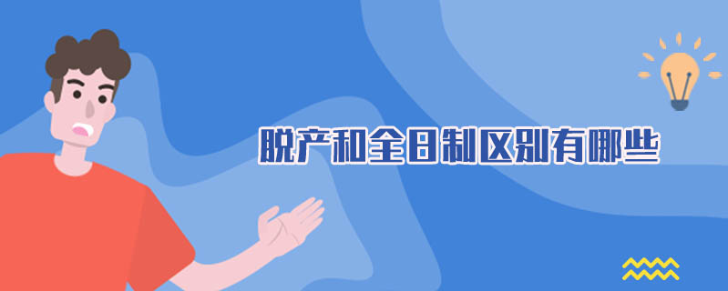 脫產(chǎn)和全日制區(qū)別有哪些