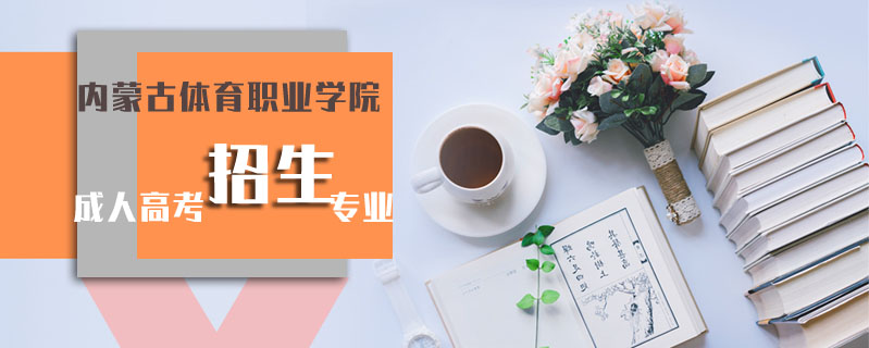 內(nèi)蒙古體育職業(yè)學(xué)院成人高考招生專業(yè)