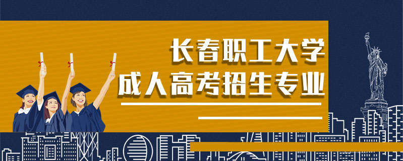 長春職工大學(xué)成人高考招生專業(yè)