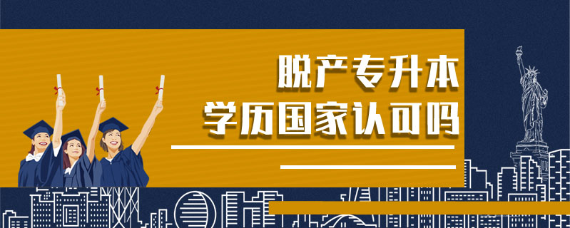 脫產專升本學歷國家認可嗎