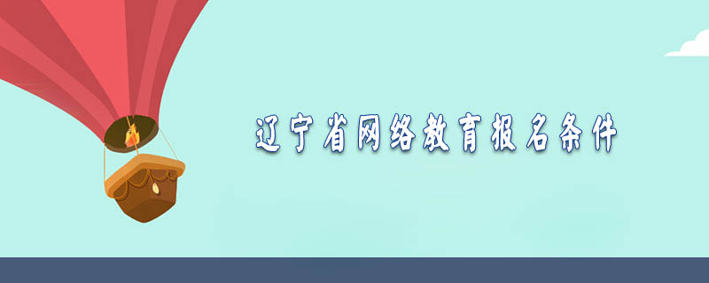 遼寧省網(wǎng)絡(luò)教育報名條件