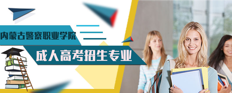 內(nèi)蒙古警察職業(yè)學院成人高考招生專業(yè)