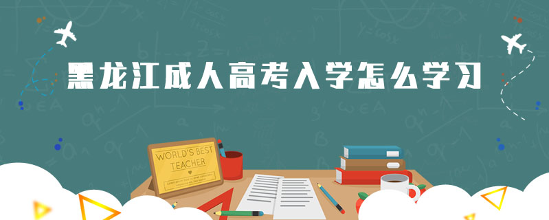 黑龍江成人高考入學(xué)怎么學(xué)習(xí)
