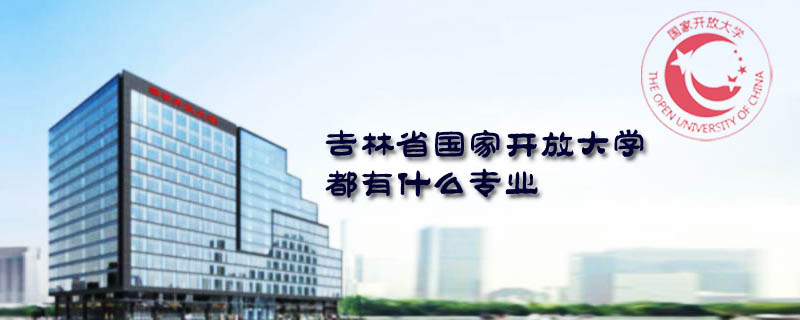 吉林省國家開放大學都有什么專業