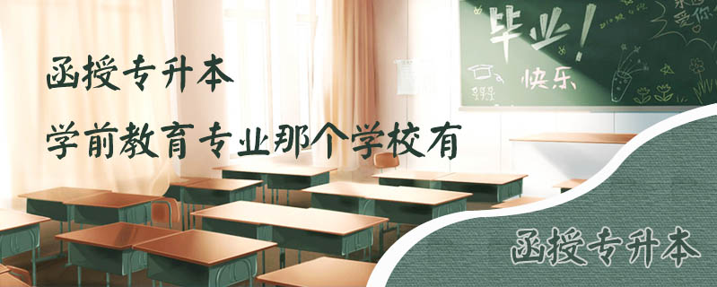 函授專升本學前教育專業那個學校有