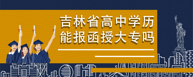 吉林省高中學(xué)歷能報函授大專嗎